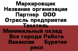 Маркировщик › Название организации ­ Партнер, ООО › Отрасль предприятия ­ Текстиль › Минимальный оклад ­ 1 - Все города Работа » Вакансии   . Бурятия респ.